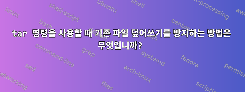 tar 명령을 사용할 때 기존 파일 덮어쓰기를 방지하는 방법은 무엇입니까?