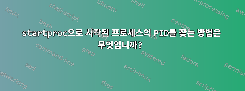 startproc으로 시작된 프로세스의 PID를 찾는 방법은 무엇입니까?