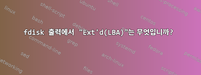 fdisk 출력에서 ​​"Ext'd(LBA)"는 무엇입니까?