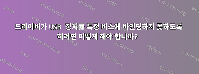 드라이버가 USB 장치를 특정 버스에 바인딩하지 못하도록 하려면 어떻게 해야 합니까?