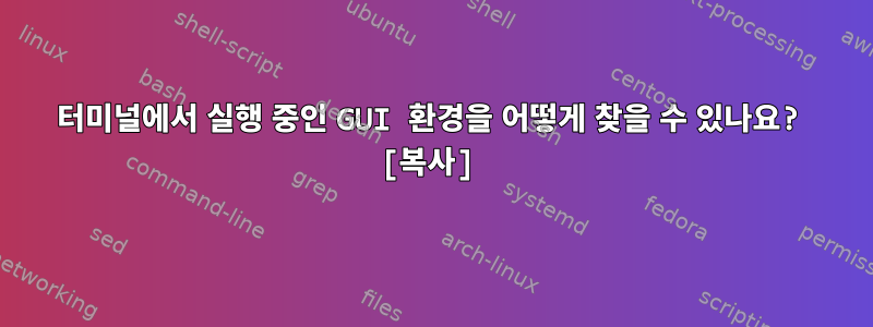 터미널에서 실행 중인 GUI 환경을 어떻게 찾을 수 있나요? [복사]