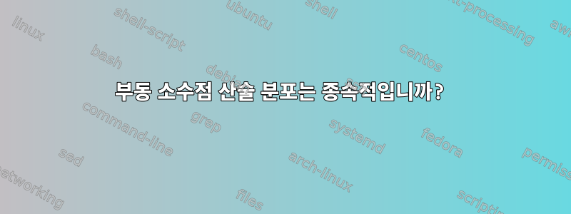 부동 소수점 산술 분포는 종속적입니까?