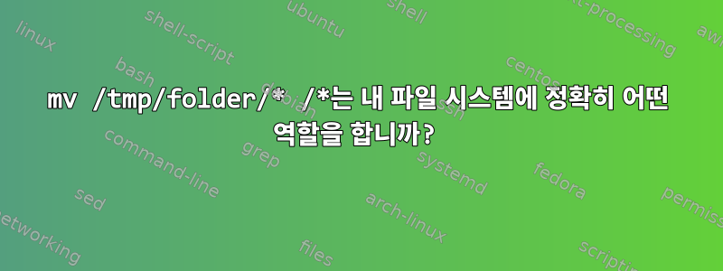 mv /tmp/folder/* /*는 내 파일 시스템에 정확히 어떤 역할을 합니까?