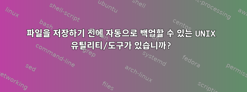 파일을 저장하기 전에 자동으로 백업할 수 있는 UNIX 유틸리티/도구가 있습니까?