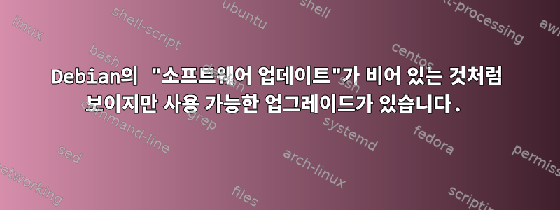 Debian의 "소프트웨어 업데이트"가 비어 있는 것처럼 보이지만 사용 가능한 업그레이드가 있습니다.