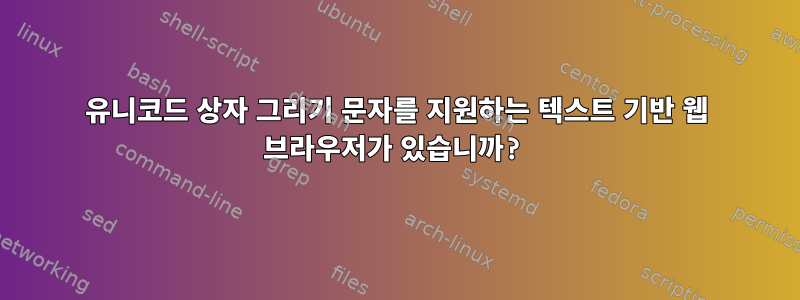 유니코드 상자 그리기 문자를 지원하는 텍스트 기반 웹 브라우저가 있습니까?