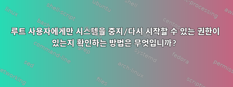 루트 사용자에게만 시스템을 중지/다시 시작할 수 있는 권한이 있는지 확인하는 방법은 무엇입니까?