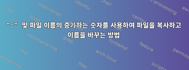 ":" 및 파일 이름의 증가하는 숫자를 사용하여 파일을 복사하고 이름을 바꾸는 방법