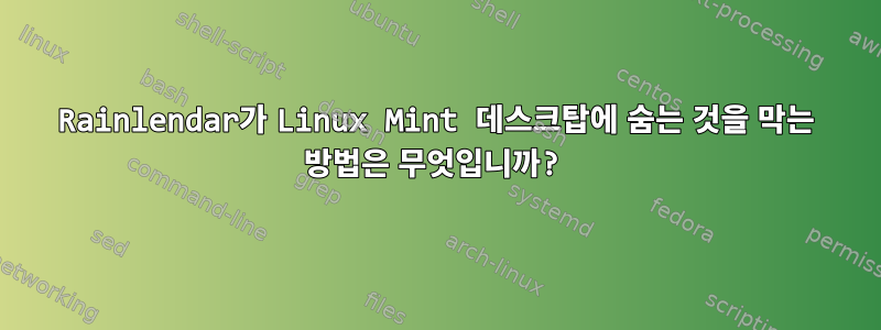 Rainlendar가 Linux Mint 데스크탑에 숨는 것을 막는 방법은 무엇입니까?