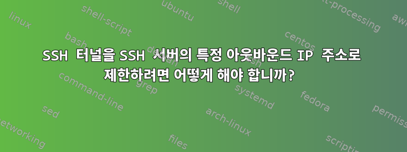 SSH 터널을 SSH 서버의 특정 아웃바운드 IP 주소로 제한하려면 어떻게 해야 합니까?