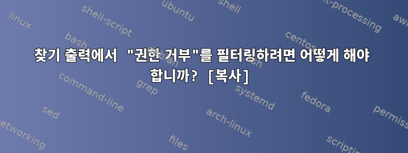 찾기 출력에서 ​​"권한 거부"를 필터링하려면 어떻게 해야 합니까? [복사]