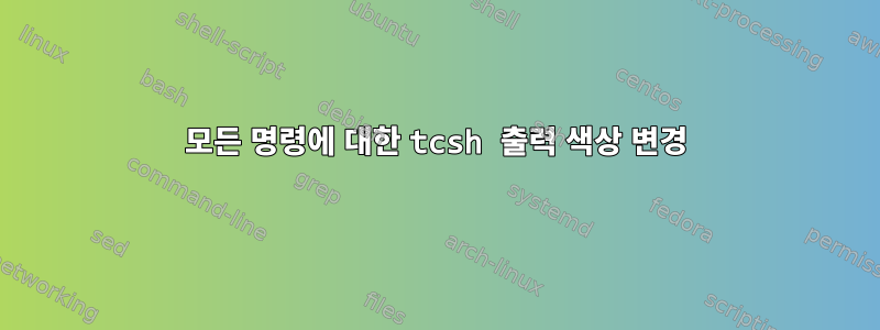 모든 명령에 대한 tcsh 출력 색상 변경