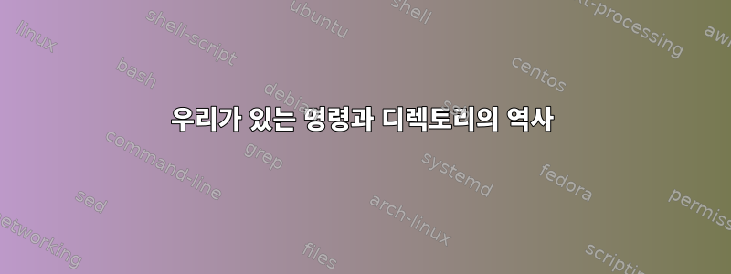 우리가 있는 명령과 디렉토리의 역사