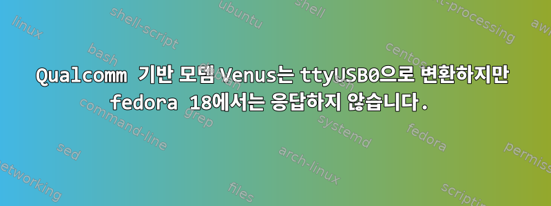 Qualcomm 기반 모뎀 Venus는 ttyUSB0으로 변환하지만 fedora 18에서는 응답하지 않습니다.