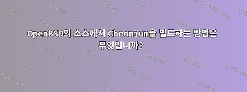 OpenBSD의 소스에서 Chromium을 빌드하는 방법은 무엇입니까?