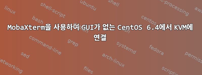 MobaXterm을 사용하여 GUI가 없는 CentOS 6.4에서 KVM에 연결