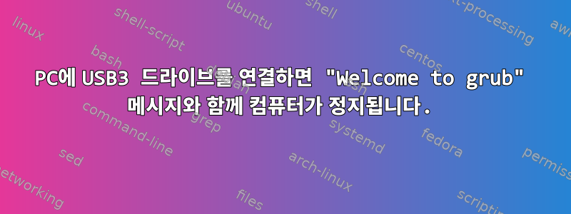 PC에 USB3 드라이브를 연결하면 "Welcome to grub" 메시지와 함께 컴퓨터가 정지됩니다.