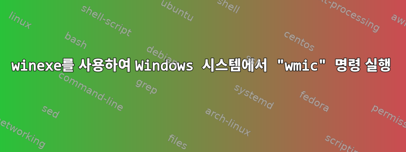 winexe를 사용하여 Windows 시스템에서 "wmic" 명령 실행