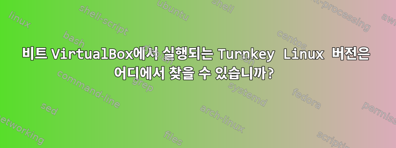 32비트 VirtualBox에서 실행되는 Turnkey Linux 버전은 어디에서 찾을 수 있습니까?