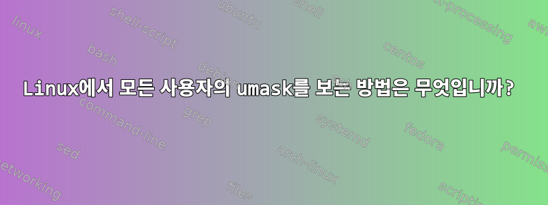 Linux에서 모든 사용자의 umask를 보는 방법은 무엇입니까?