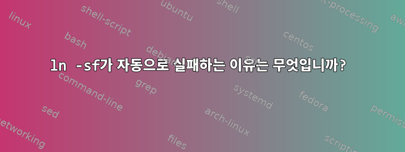 ln -sf가 자동으로 실패하는 이유는 무엇입니까?