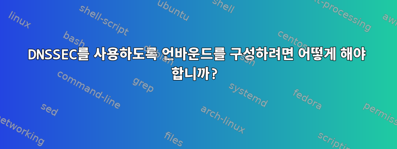 DNSSEC를 사용하도록 언바운드를 구성하려면 어떻게 해야 합니까?