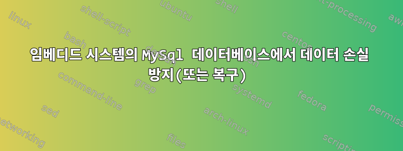 임베디드 시스템의 MySql 데이터베이스에서 데이터 손실 방지(또는 복구)