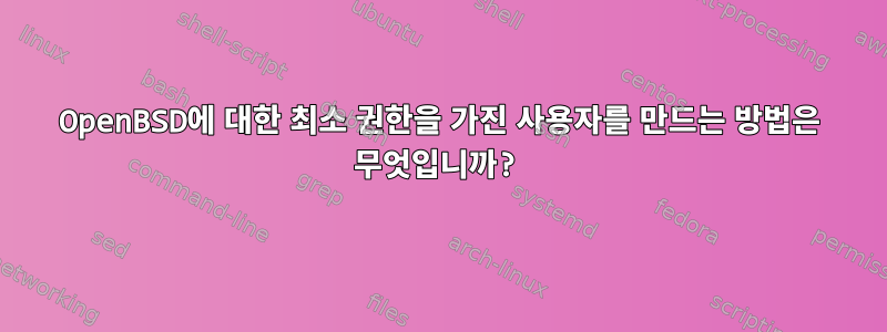 OpenBSD에 대한 최소 권한을 가진 사용자를 만드는 방법은 무엇입니까?