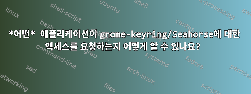 *어떤* 애플리케이션이 gnome-keyring/Seahorse에 대한 액세스를 요청하는지 어떻게 알 수 있나요?