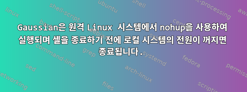 Gaussian은 원격 Linux 시스템에서 nohup을 사용하여 실행되며 셸을 종료하기 전에 로컬 시스템의 전원이 꺼지면 종료됩니다.