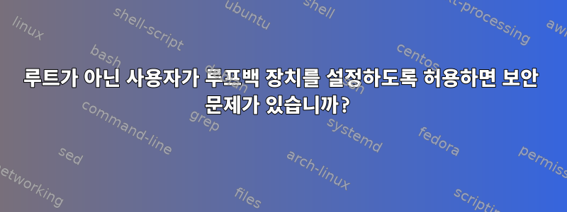 루트가 아닌 사용자가 루프백 장치를 설정하도록 허용하면 보안 문제가 있습니까?