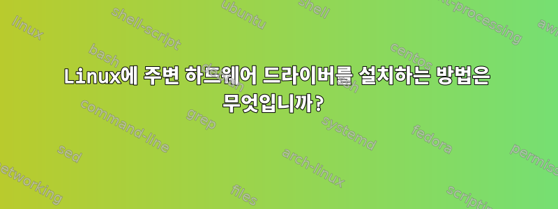 Linux에 주변 하드웨어 드라이버를 설치하는 방법은 무엇입니까?