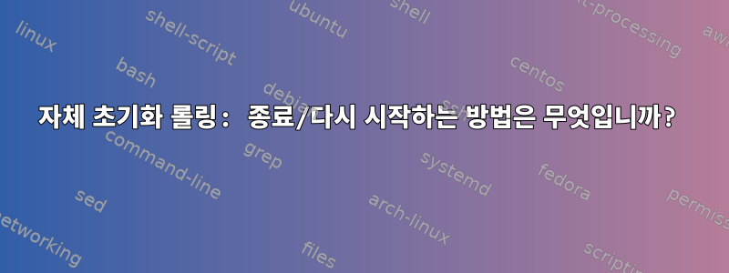 자체 초기화 롤링: 종료/다시 시작하는 방법은 무엇입니까?