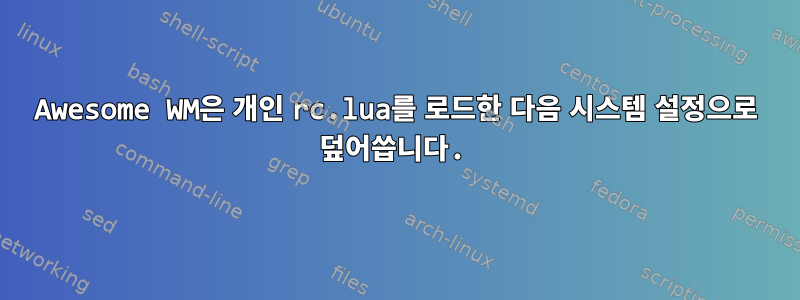 Awesome WM은 개인 rc.lua를 로드한 다음 시스템 설정으로 덮어씁니다.