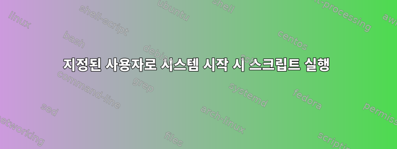 지정된 사용자로 시스템 시작 시 스크립트 실행