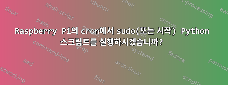 Raspberry Pi의 cron에서 sudo(또는 시작) Python 스크립트를 실행하시겠습니까?