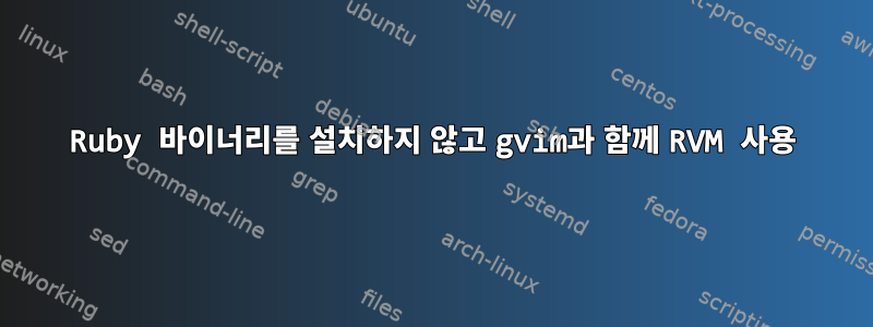 Ruby 바이너리를 설치하지 않고 gvim과 함께 RVM 사용