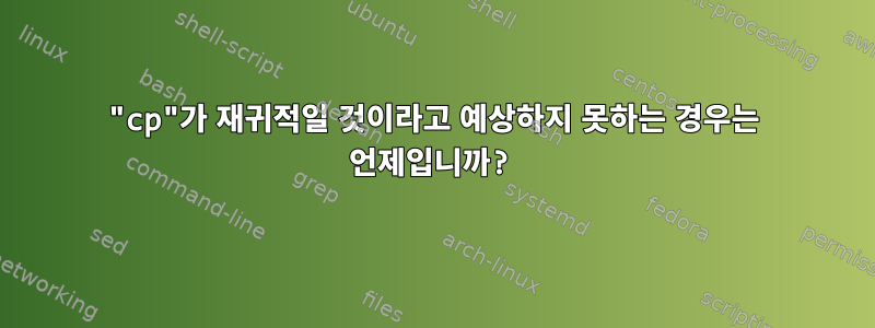 "cp"가 재귀적일 것이라고 예상하지 못하는 경우는 언제입니까?