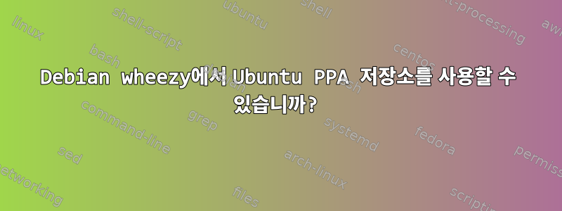 Debian wheezy에서 Ubuntu PPA 저장소를 사용할 수 있습니까?