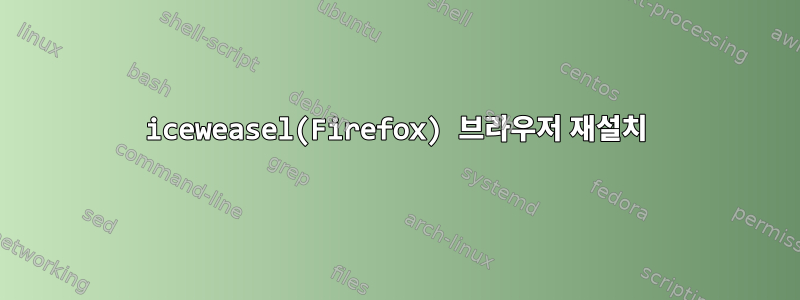 iceweasel(Firefox) 브라우저 재설치