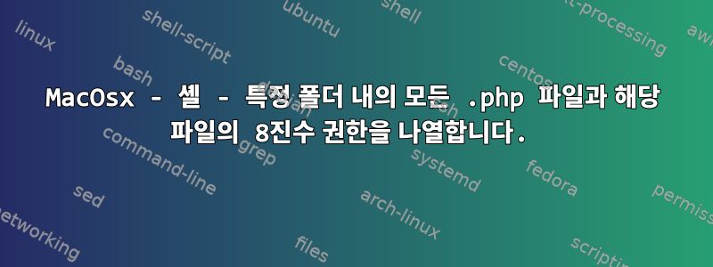 MacOsx - 셸 - 특정 폴더 내의 모든 .php 파일과 해당 파일의 8진수 권한을 나열합니다.