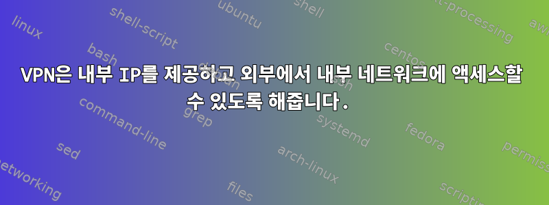 VPN은 내부 IP를 제공하고 외부에서 내부 네트워크에 액세스할 수 있도록 해줍니다.