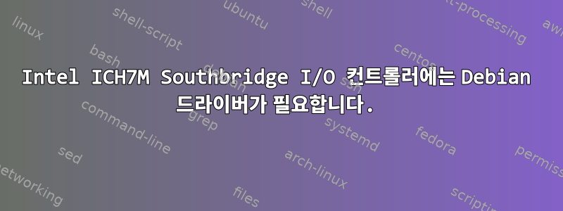 Intel ICH7M Southbridge I/O 컨트롤러에는 Debian 드라이버가 필요합니다.