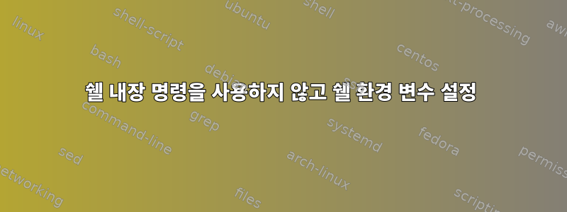 쉘 내장 명령을 사용하지 않고 쉘 환경 변수 설정