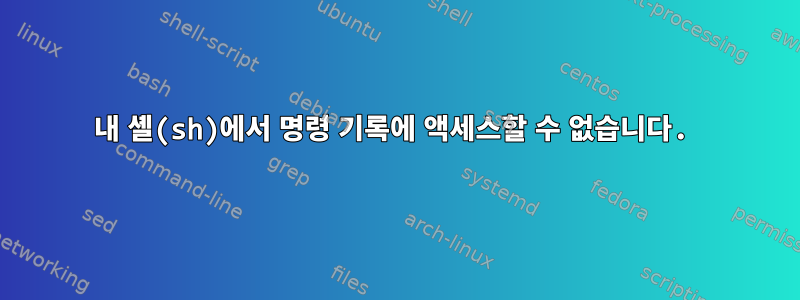 내 셸(sh)에서 명령 기록에 액세스할 수 없습니다.