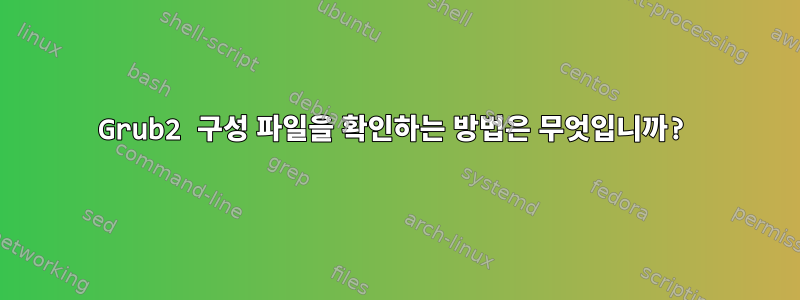 Grub2 구성 파일을 확인하는 방법은 무엇입니까?