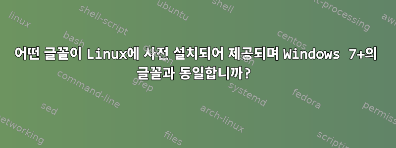 어떤 글꼴이 Linux에 사전 설치되어 제공되며 Windows 7+의 글꼴과 동일합니까?