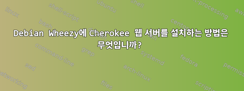 Debian Wheezy에 Cherokee 웹 서버를 설치하는 방법은 무엇입니까?