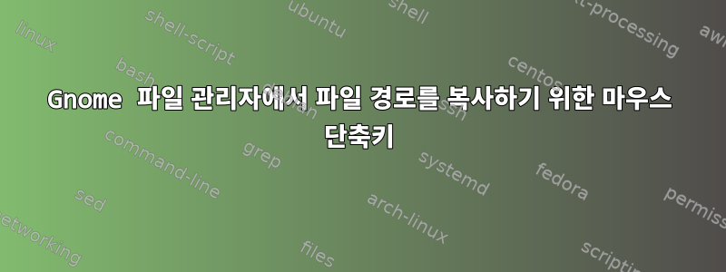 Gnome 파일 관리자에서 파일 경로를 복사하기 위한 마우스 단축키