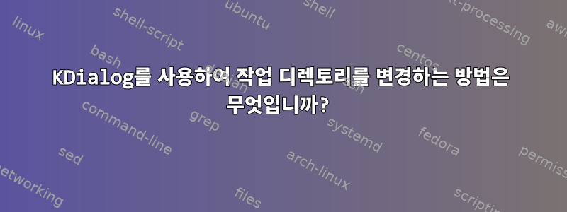 KDialog를 사용하여 작업 디렉토리를 변경하는 방법은 무엇입니까?